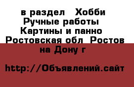  в раздел : Хобби. Ручные работы » Картины и панно . Ростовская обл.,Ростов-на-Дону г.